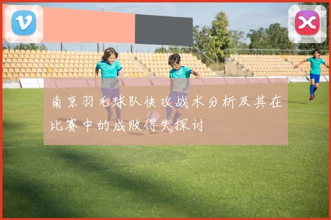南京羽毛球队快攻战术分析及其在比赛中的成败得失探讨