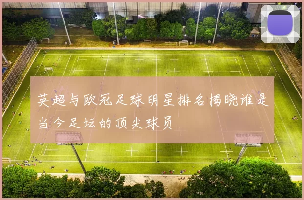 英超与欧冠足球明星排名揭晓谁是当今足坛的顶尖球员