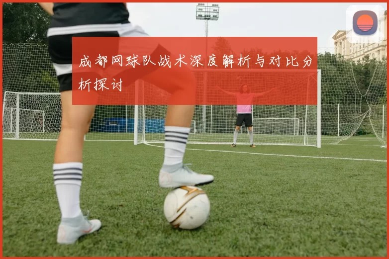 成都网球队战术深度解析与对比分析探讨