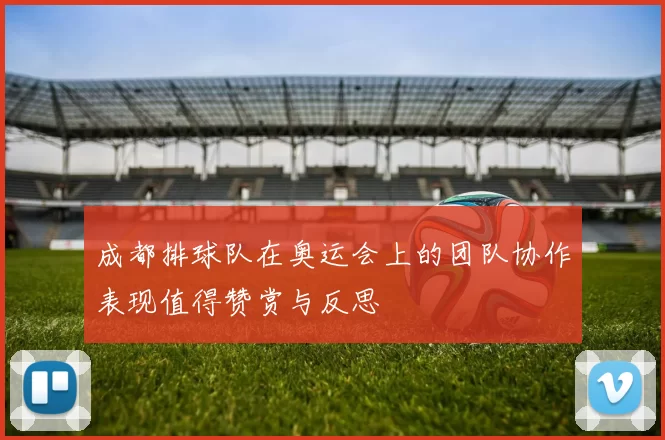 成都排球队在奥运会上的团队协作表现值得赞赏与反思