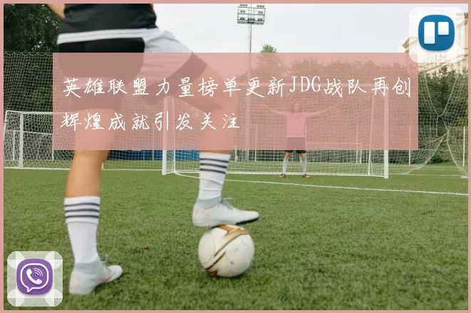 英雄联盟力量榜单更新JDG战队再创辉煌成就引发关注