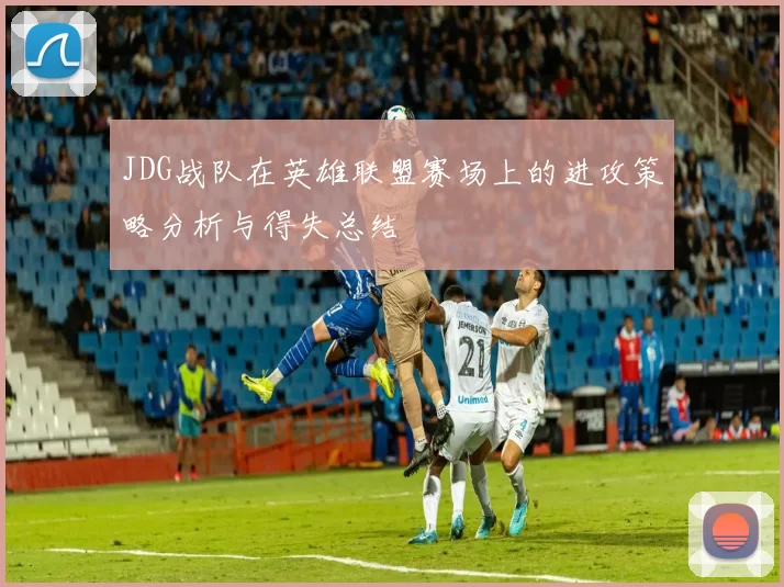 JDG战队在英雄联盟赛场上的进攻策略分析与得失总结