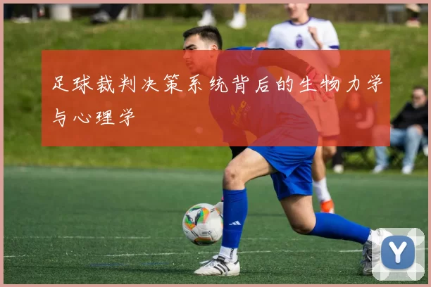 足球裁判决策系统背后的生物力学与心理学