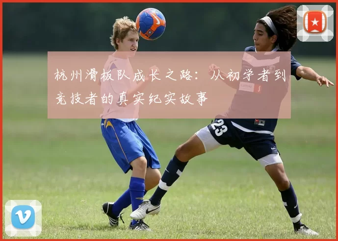 杭州滑板队成长之路：从初学者到竞技者的真实纪实故事