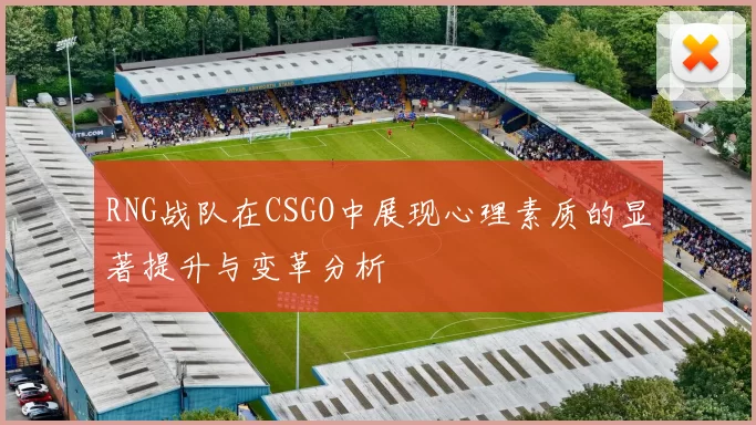 RNG战队在CSGO中展现心理素质的显著提升与变革分析