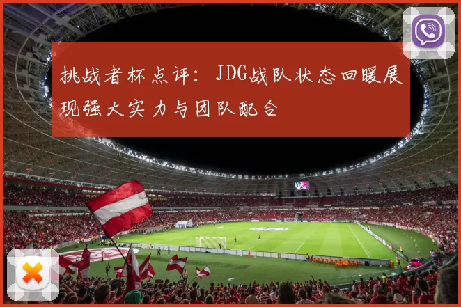 挑战者杯点评：JDG战队状态回暖展现强大实力与团队配合