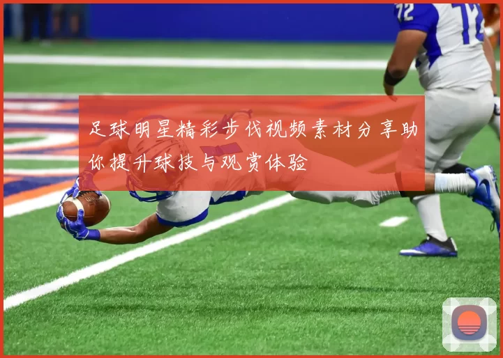 足球明星精彩步伐视频素材分享助你提升球技与观赏体验