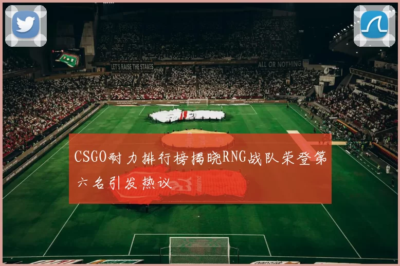 CSGO耐力排行榜揭晓RNG战队荣登第六名引发热议