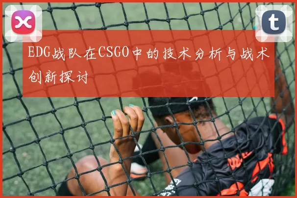 EDG战队在CSGO中的技术分析与战术创新探讨
