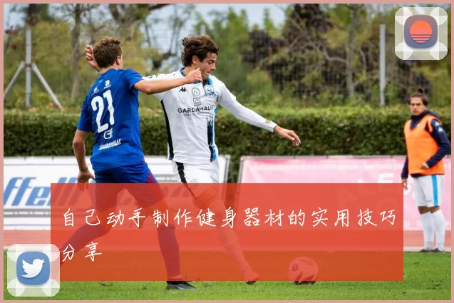 自己动手制作健身器材的实用技巧分享