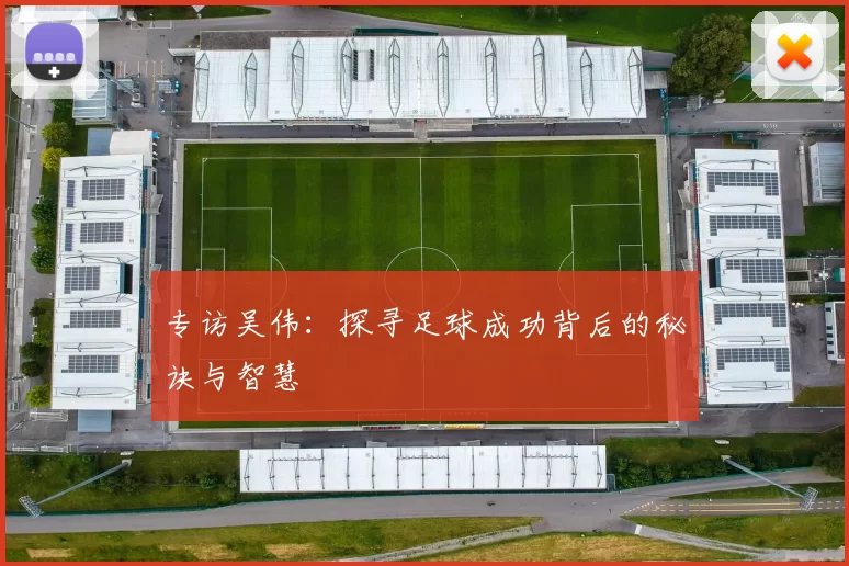 专访吴伟：探寻足球成功背后的秘诀与智慧