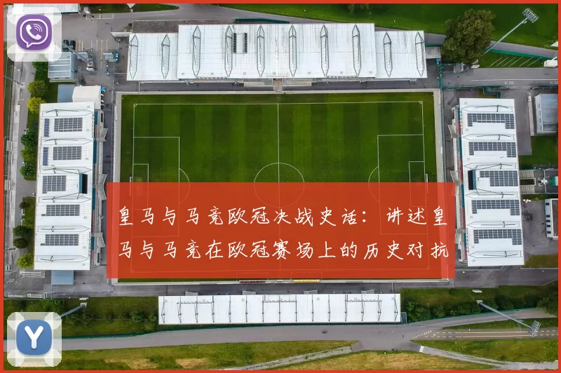 皇马与马竞欧冠决战史话：讲述皇马与马竞在欧冠赛场上的历史对抗