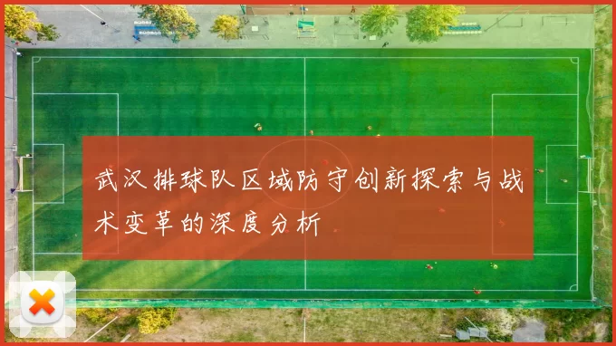 武汉排球队区域防守创新探索与战术变革的深度分析
