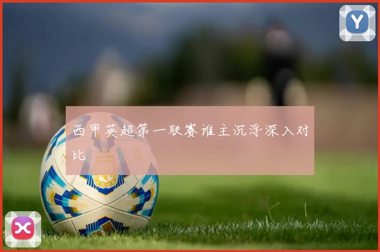 西甲英超第一联赛谁主沉浮深入对比
