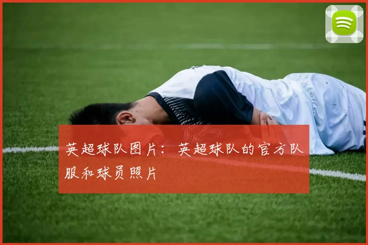 英超球队图片：英超球队的官方队服和球员照片