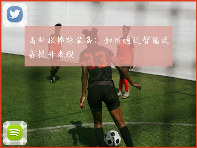 高科技棒球装备：如何通过智能设备提升表现