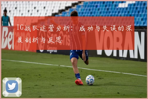 IG战队运营分析：成功与失误的深度剖析与反思