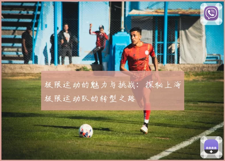 极限运动的魅力与挑战：探秘上海极限运动队的转型之路