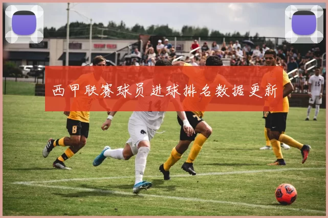 西甲联赛球员进球排名数据更新