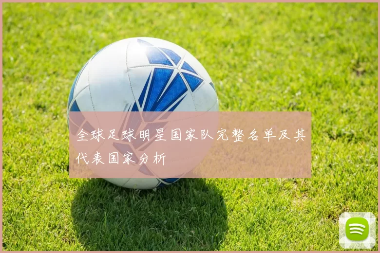 全球足球明星国家队完整名单及其代表国家分析