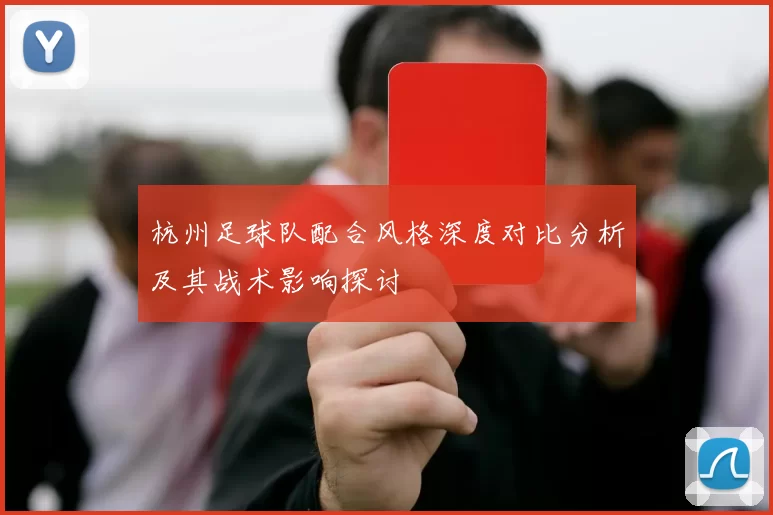 杭州足球队配合风格深度对比分析及其战术影响探讨