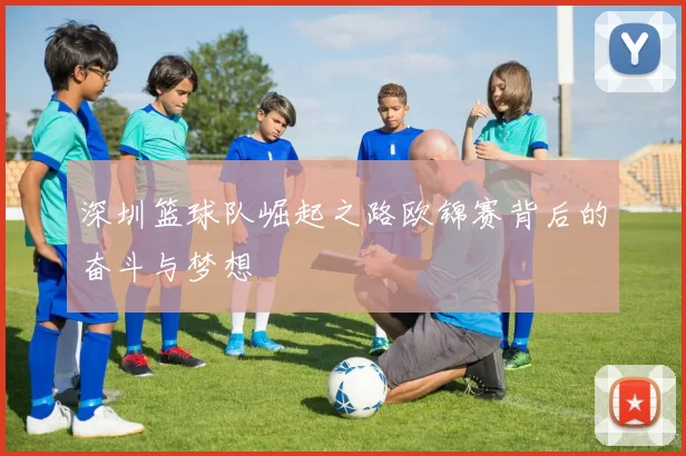 深圳篮球队崛起之路欧锦赛背后的奋斗与梦想