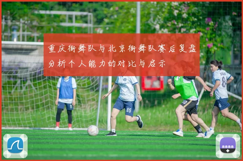 重庆街舞队与北京街舞队赛后复盘分析个人能力的对比与启示
