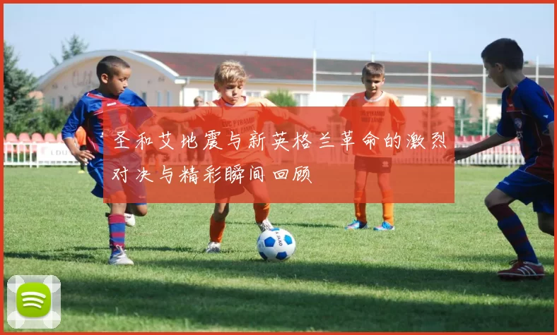 圣和艾地震与新英格兰革命的激烈对决与精彩瞬间回顾