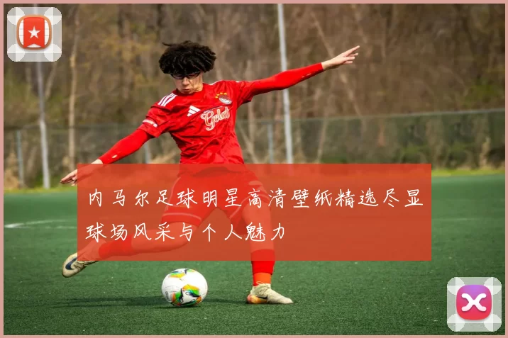 内马尔足球明星高清壁纸精选尽显球场风采与个人魅力