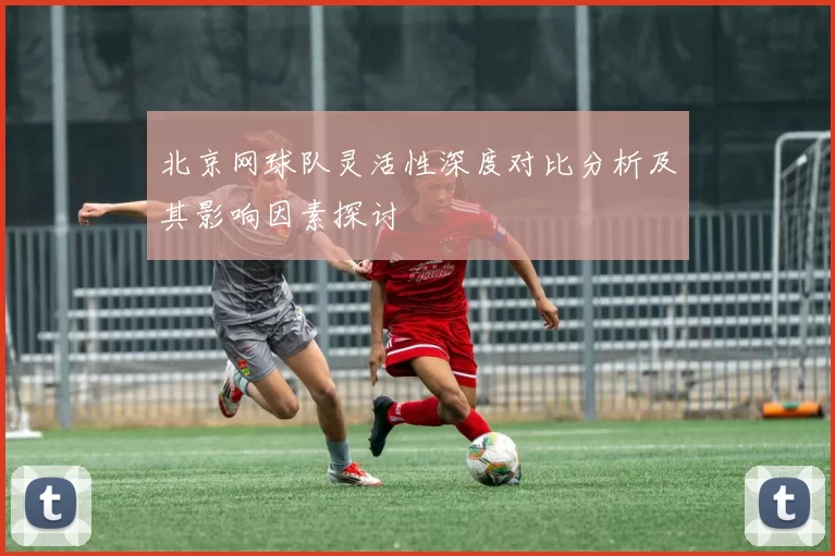 北京网球队灵活性深度对比分析及其影响因素探讨