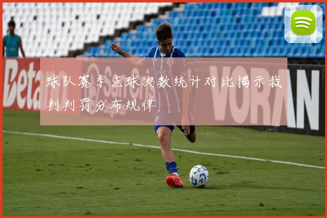 球队赛季点球次数统计对比揭示裁判判罚分布规律