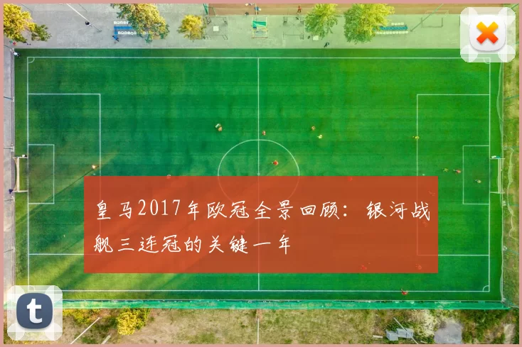 皇马2017年欧冠全景回顾：银河战舰三连冠的关键一年