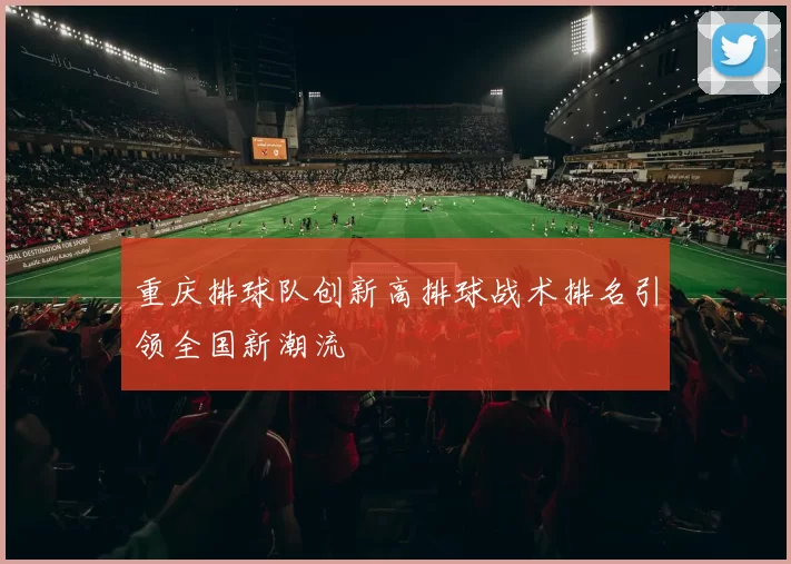 重庆排球队创新高排球战术排名引领全国新潮流