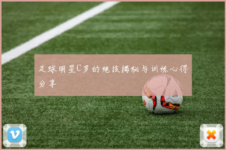 足球明星C罗的绝技揭秘与训练心得分享