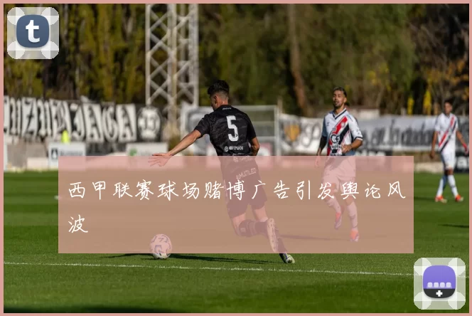 西甲联赛球场赌博广告引发舆论风波