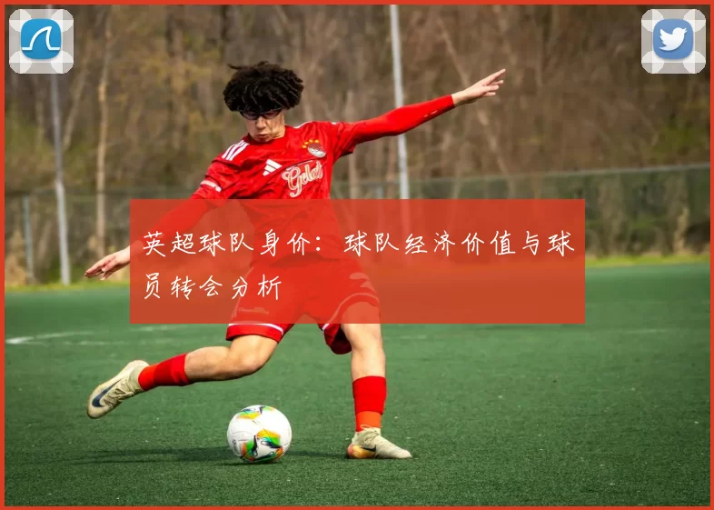 英超球队身价：球队经济价值与球员转会分析