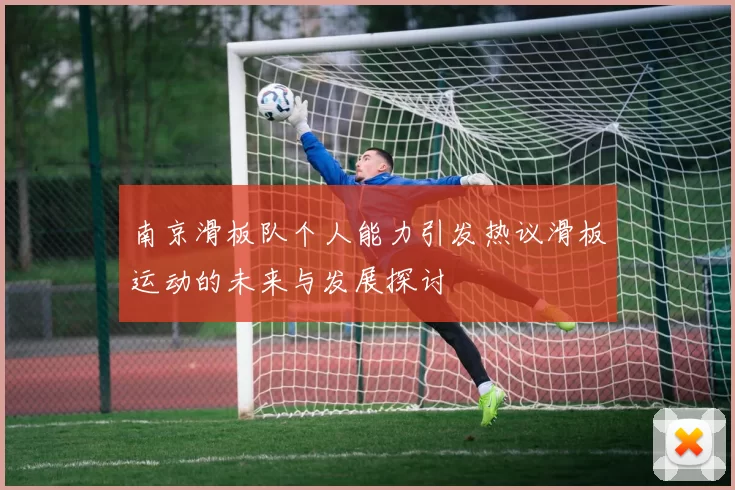 南京滑板队个人能力引发热议滑板运动的未来与发展探讨