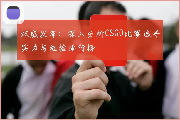 权威发布：深入分析CSGO比赛选手实力与经验排行榜