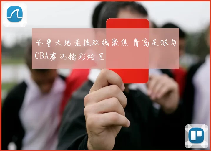 齐鲁大地竞技双线聚焦 青岛足球与CBA赛况精彩纷呈