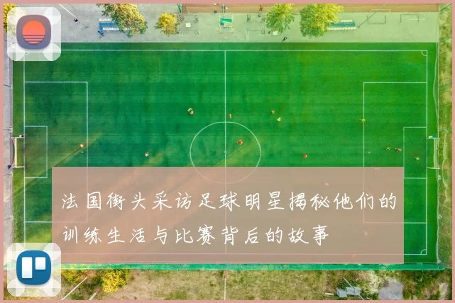 法国街头采访足球明星揭秘他们的训练生活与比赛背后的故事