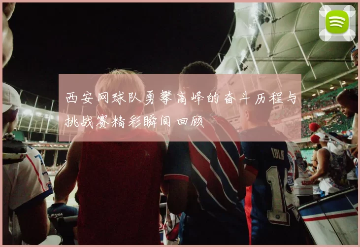 西安网球队勇攀高峰的奋斗历程与挑战赛精彩瞬间回顾
