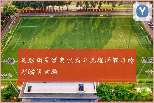 足球明星颁奖仪式全流程详解与精彩瞬间回顾