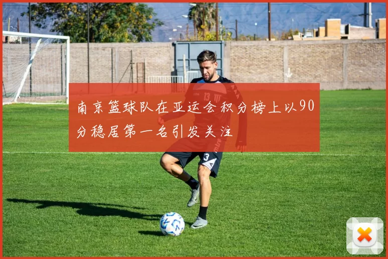 南京篮球队在亚运会积分榜上以90分稳居第一名引发关注