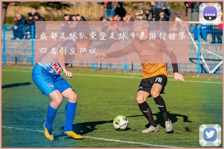 成都足球队荣登足球节奏排行榜第四名引发热议