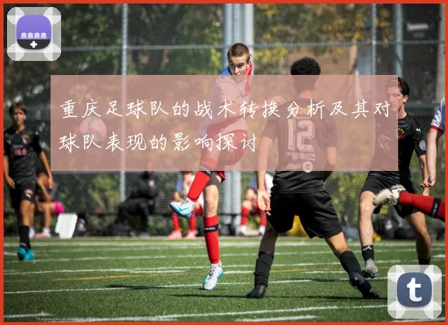 重庆足球队的战术转换分析及其对球队表现的影响探讨