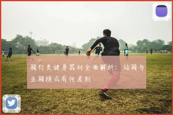 骑行类健身器材全面解析：站骑与坐骑模式有何差别