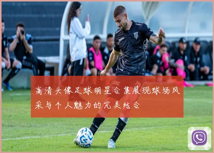 高清头像足球明星合集展现球场风采与个人魅力的完美结合