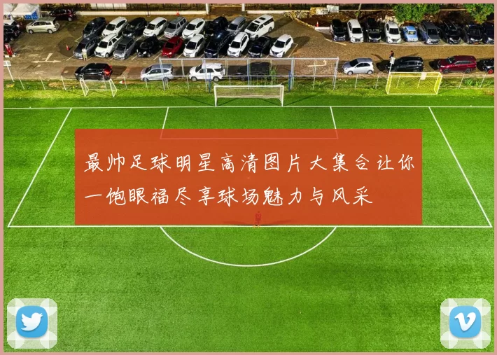 最帅足球明星高清图片大集合让你一饱眼福尽享球场魅力与风采