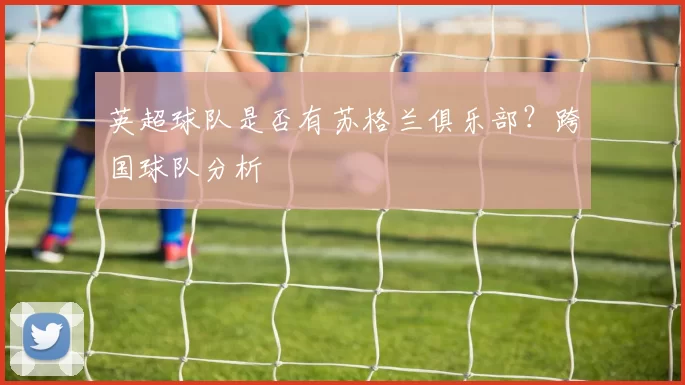 英超球队是否有苏格兰俱乐部？跨国球队分析
