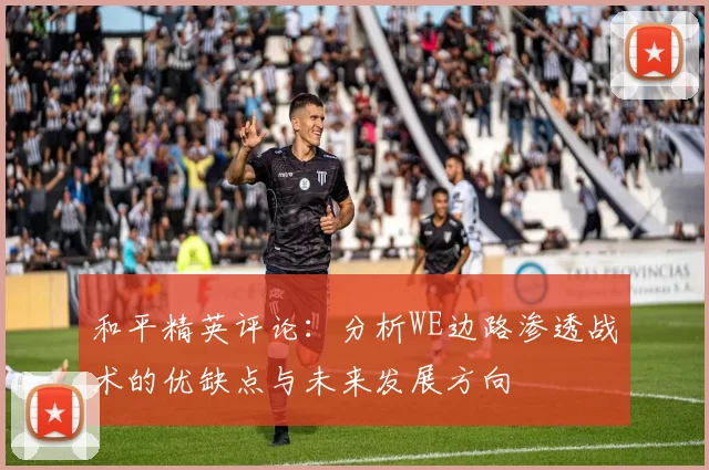 和平精英评论：分析WE边路渗透战术的优缺点与未来发展方向